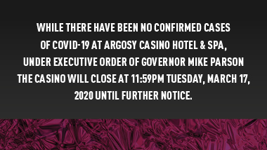 dark background with a maroon foil strip at bottom and text, "While there have been no confirmed cases of COVID-19 at Argosy Casino Hotel & Spa, under Executive Order of Governor Mike Parson the casino will close at 11:59pm Tuesday, March 17, 2020 until further notice."